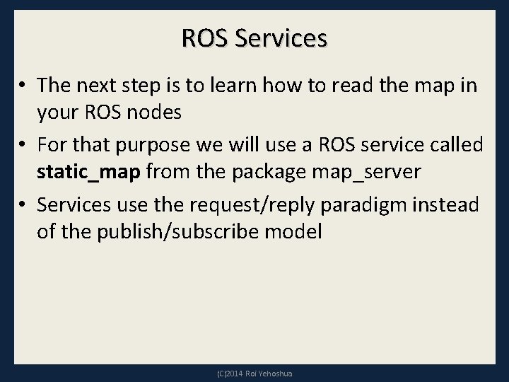 ROS Services • The next step is to learn how to read the map