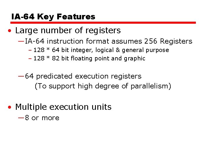 IA-64 Key Features • Large number of registers —IA-64 instruction format assumes 256 Registers IA-64 Key Features • Large number of registers —IA-64 instruction format assumes 256 Registers