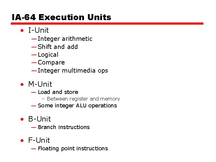 IA-64 Execution Units • I-Unit — Integer arithmetic — Shift and add — Logical IA-64 Execution Units • I-Unit — Integer arithmetic — Shift and add — Logical