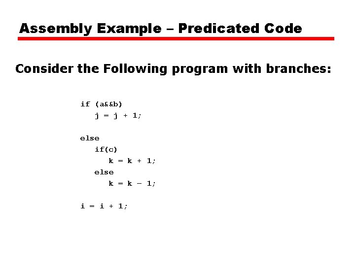 Assembly Example – Predicated Code Consider the Following program with branches: if (a&&b) j Assembly Example – Predicated Code Consider the Following program with branches: if (a&&b) j