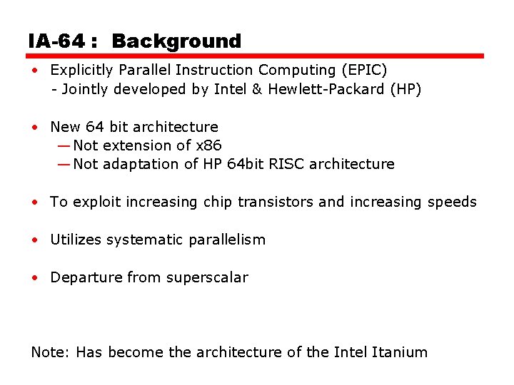 IA-64 : Background • Explicitly Parallel Instruction Computing (EPIC) - Jointly developed by Intel IA-64 : Background • Explicitly Parallel Instruction Computing (EPIC) - Jointly developed by Intel