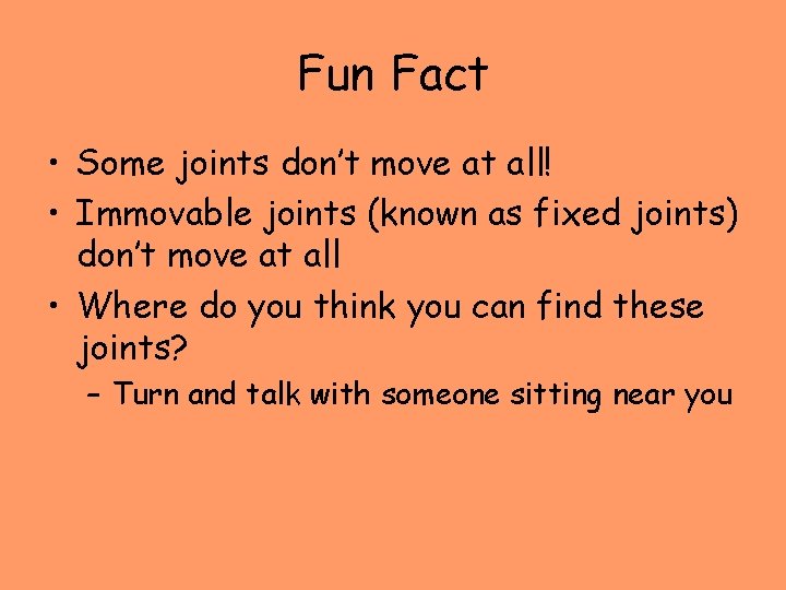 Fun Fact • Some joints don’t move at all! • Immovable joints (known as