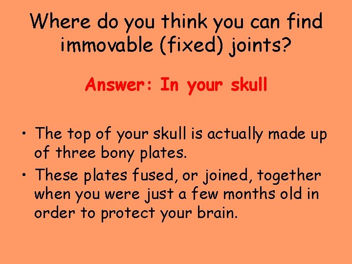 Where do you think you can find immovable (fixed) joints? Answer: In your skull