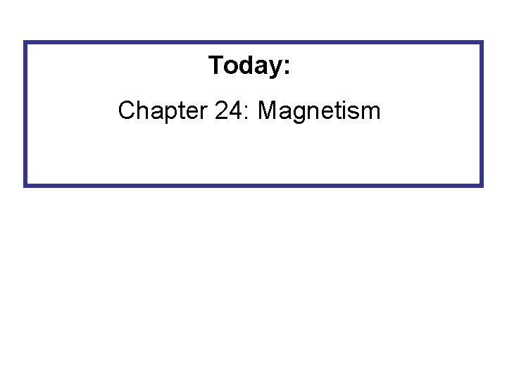 Today: Chapter 24: Magnetism 