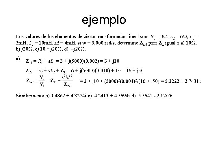 ejemplo Los valores de los elementos de cierto transformador lineal son: R 1 =