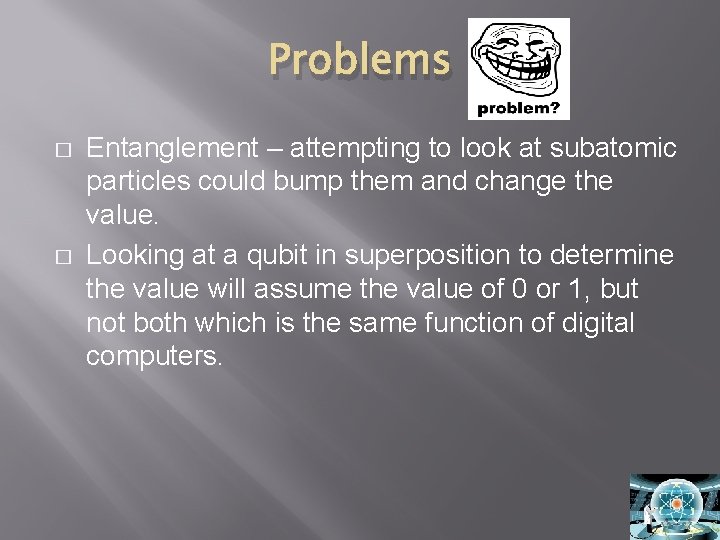 Problems � � Entanglement – attempting to look at subatomic particles could bump them