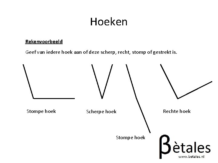 Hoeken Rekenvoorbeeld Geef van iedere hoek aan of deze scherp, recht, stomp of gestrekt