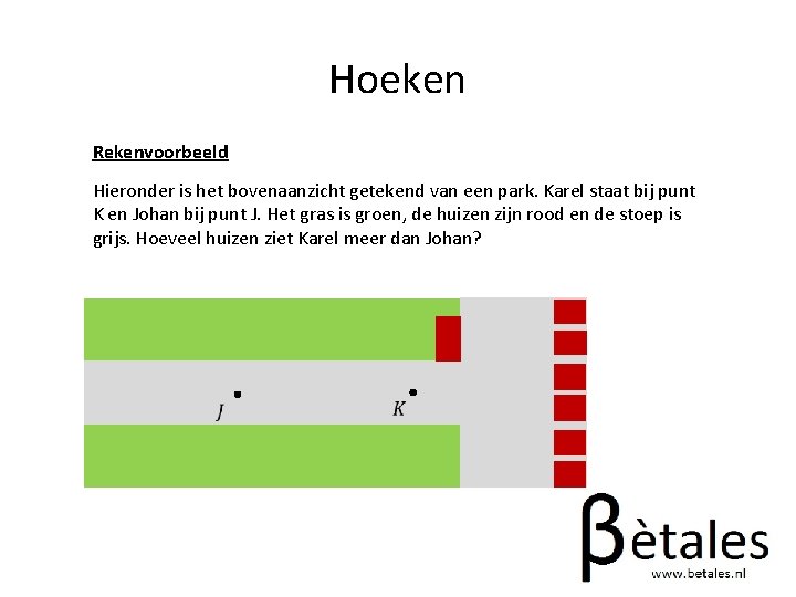 Hoeken Rekenvoorbeeld Hieronder is het bovenaanzicht getekend van een park. Karel staat bij punt