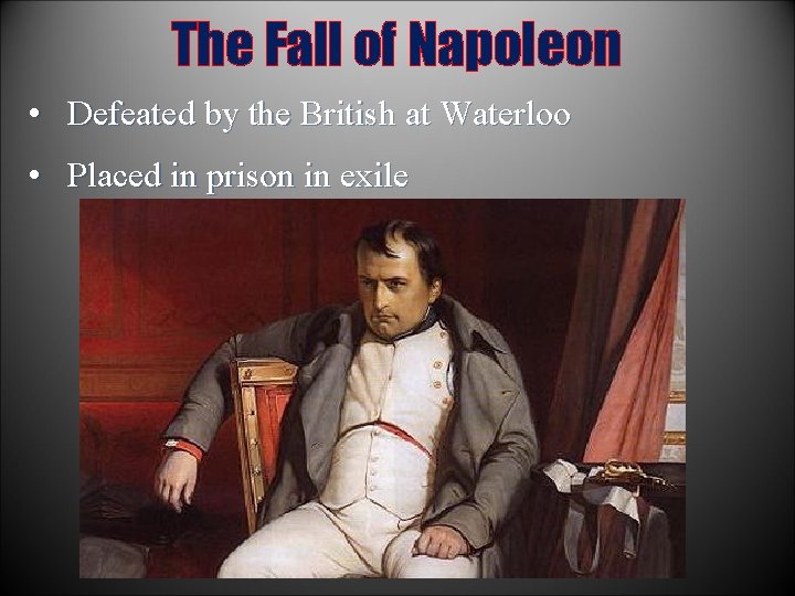 The Fall of Napoleon • Defeated by the British at Waterloo • Placed in