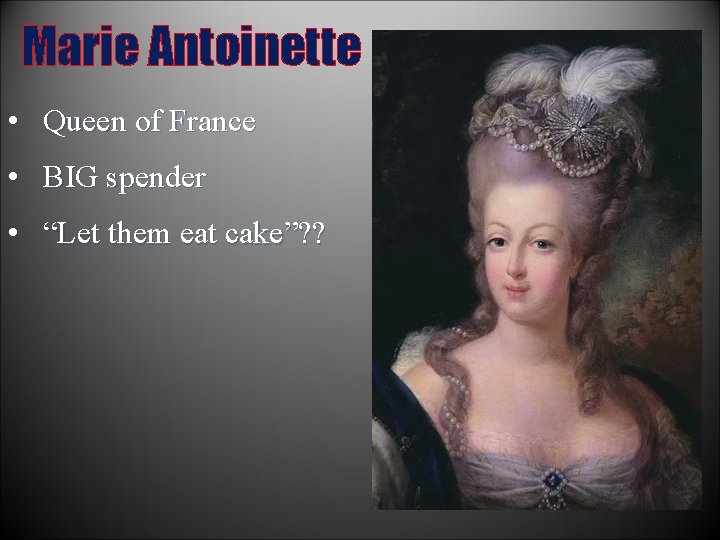 Marie Antoinette • Queen of France • BIG spender • “Let them eat cake”?