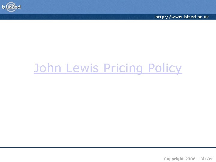 http: //www. bized. ac. uk John Lewis Pricing Policy Copyright 2006 – Biz/ed 