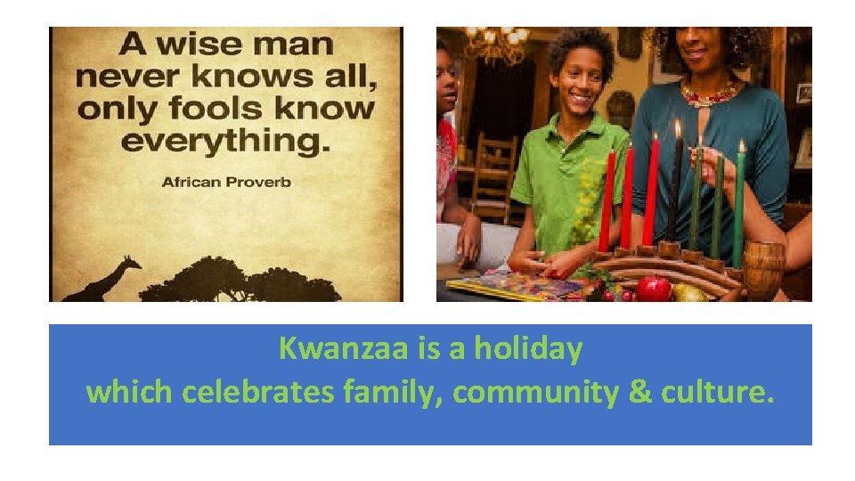 Kwanzaa is a holiday which celebrates family, community & culture. 