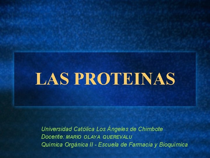 LAS PROTEINAS Universidad Católica Los Ángeles de Chimbote Docente: MARIO OLAYA QUEREVALU Química Orgánica