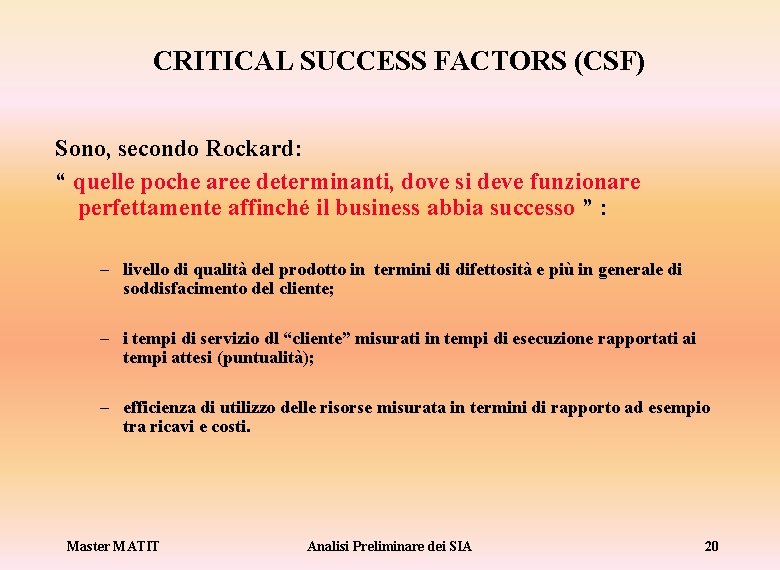 CRITICAL SUCCESS FACTORS (CSF) Sono, secondo Rockard: “ quelle poche aree determinanti, dove si