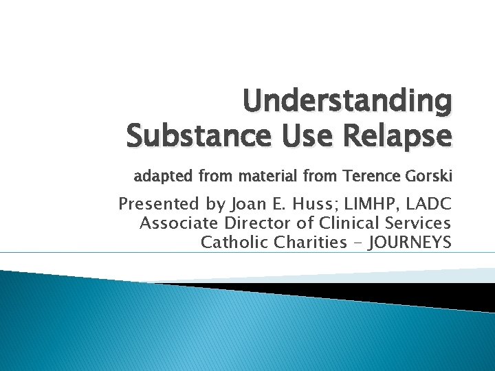 Understanding Substance Use Relapse adapted from material from Terence Gorski Presented by Joan E.