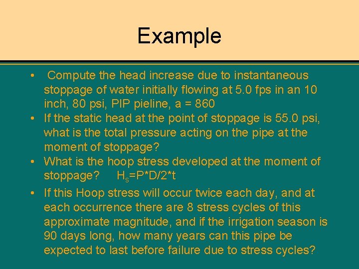 Example • Compute the head increase due to instantaneous stoppage of water initially flowing