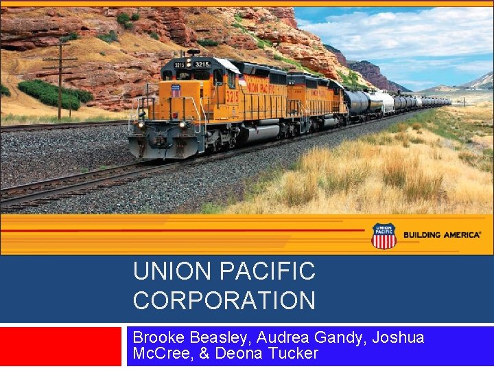 UNION PACIFIC CORPORATION Brooke Beasley, Audrea Gandy, Joshua Mc. Cree, & Deona Tucker 