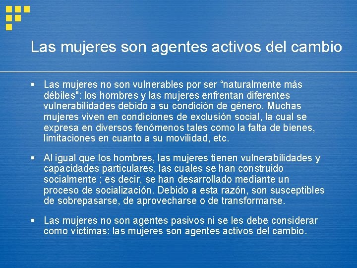 Las mujeres son agentes activos del cambio § Las mujeres no son vulnerables por