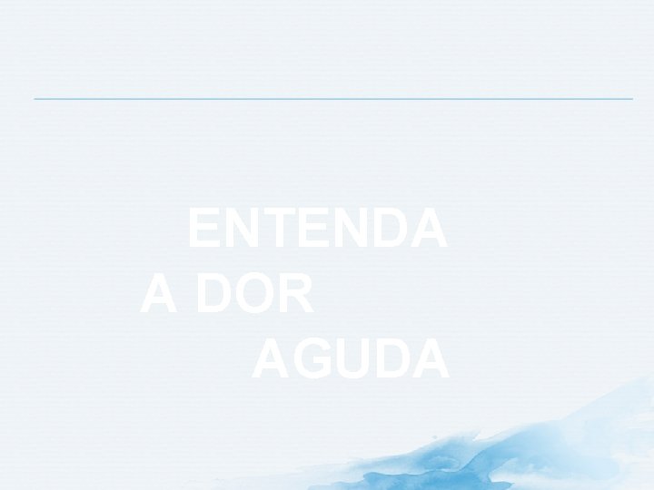 ENTENDA A DOR AGUDA ENTENDA A DOR AGUDA