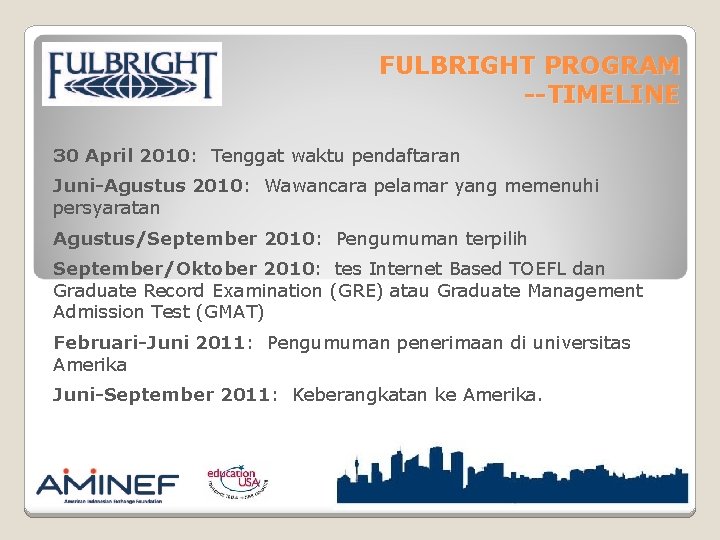 FULBRIGHT PROGRAM --TIMELINE 30 April 2010: Tenggat waktu pendaftaran Juni-Agustus 2010: Wawancara pelamar yang