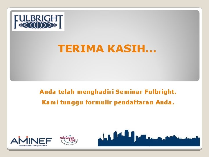 TERIMA KASIH… Anda telah menghadiri Seminar Fulbright. Kami tunggu formulir pendaftaran Anda. 