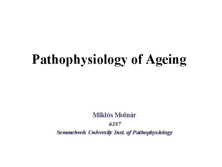 Pathophysiology of Ageing Miklós Molnár 6357 Semmelweis University Inst. of Pathophysiology 