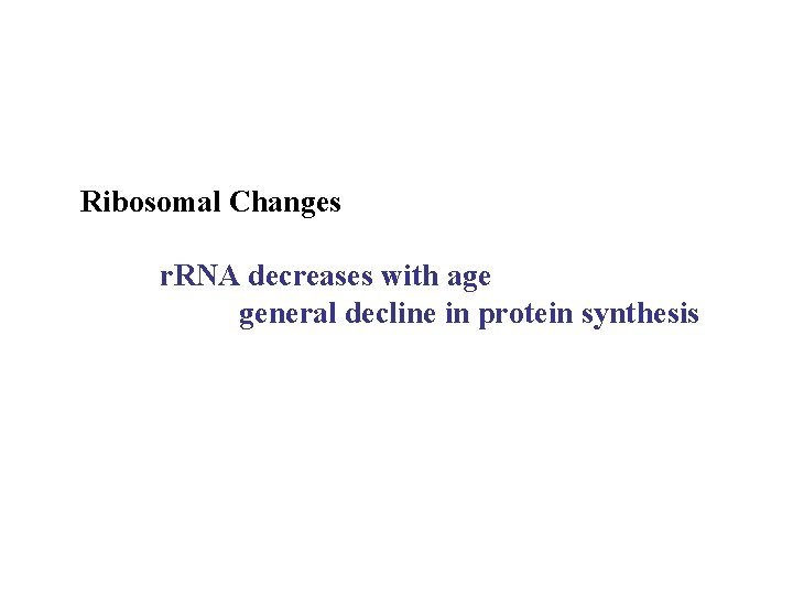 Ribosomal Changes r. RNA decreases with age general decline in protein synthesis 