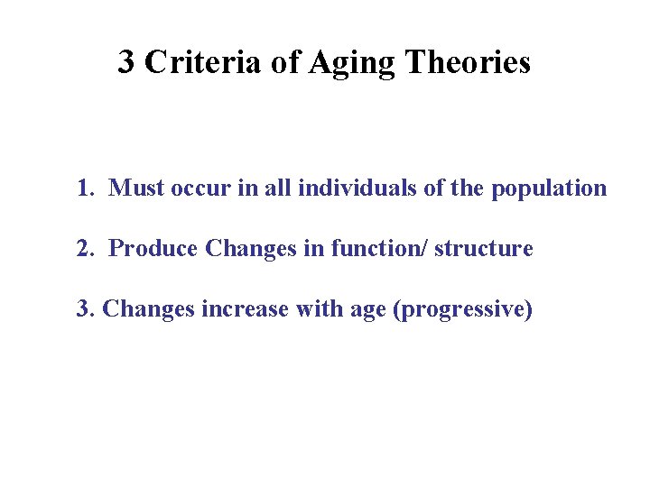 3 Criteria of Aging Theories 1. Must occur in all individuals of the population