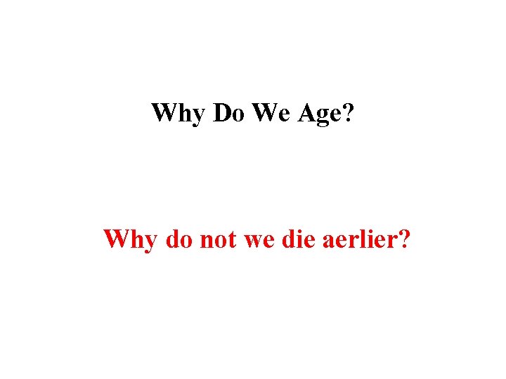 Why Do We Age? Why do not we die aerlier? 