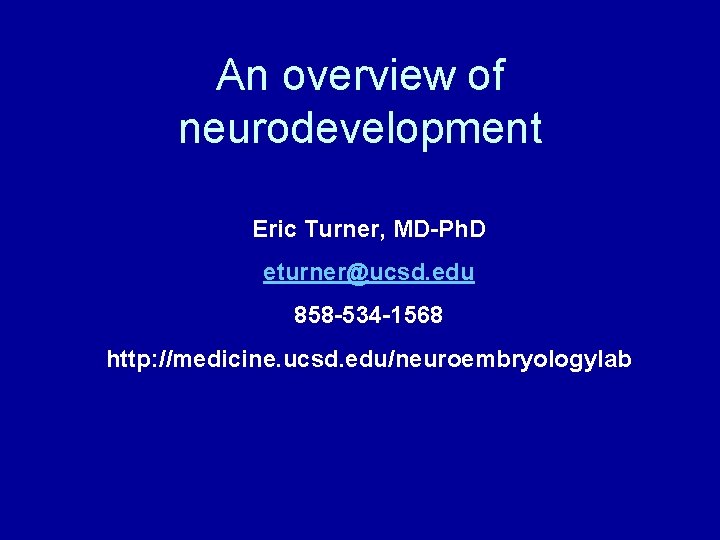 An overview of neurodevelopment Eric Turner, MD-Ph. D eturner@ucsd. edu 858 -534 -1568 http: