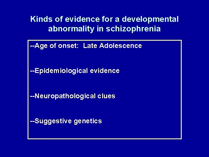 Kinds of evidence for a developmental abnormality in schizophrenia --Age of onset: Late Adolescence