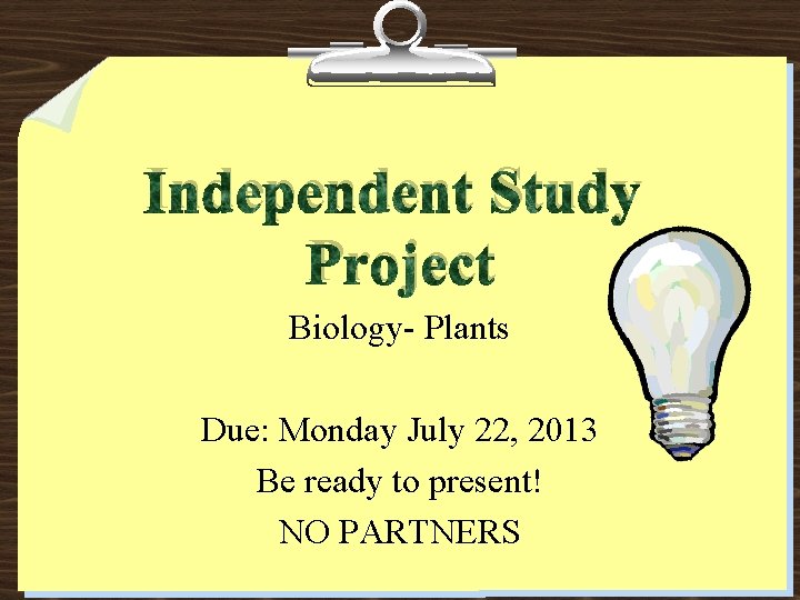 Independent Study Project Biology- Plants Due: Monday July 22, 2013 Be ready to present!