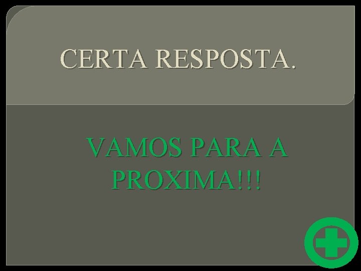 CERTA RESPOSTA. VAMOS PARA A PROXIMA!!! 