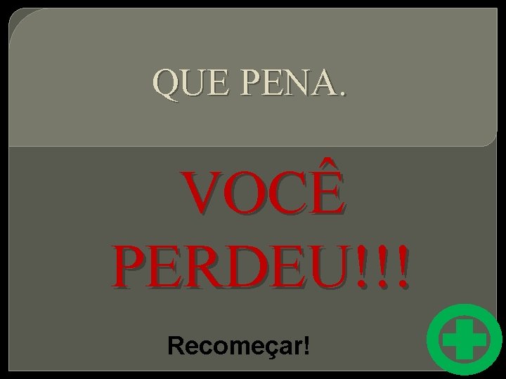 QUE PENA. VOCÊ PERDEU!!! Recomeçar! 