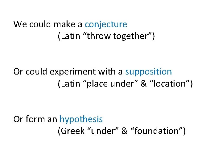 We could make a conjecture (Latin “throw together”) Or could experiment with a supposition