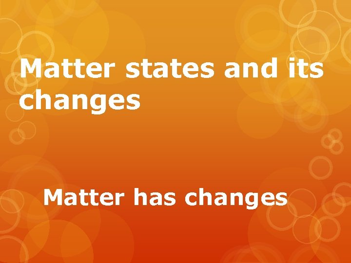 Matter states and its changes Matter has changes 
