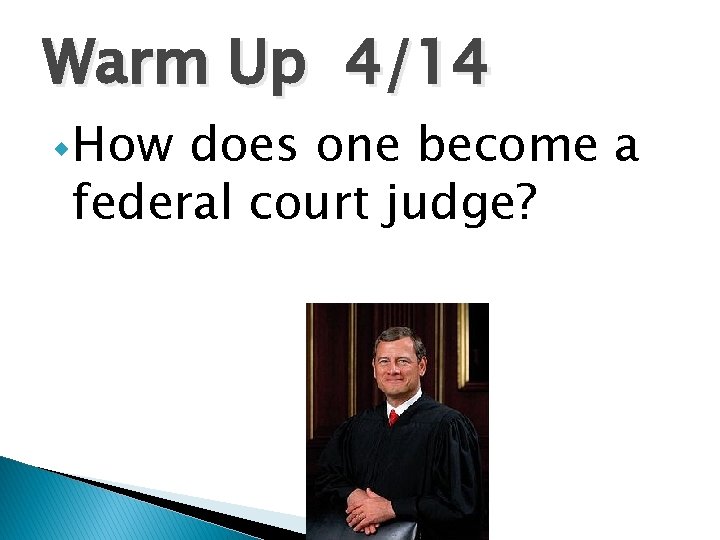 Warm Up 4/14 w How does one become a federal court judge? 