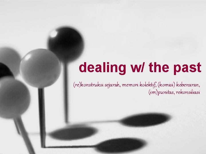 dealing w/ the past (re)konstruksi sejarah, memori kolektif, (komisi) kebenaran, (im)punitas, rekonsiliasi 