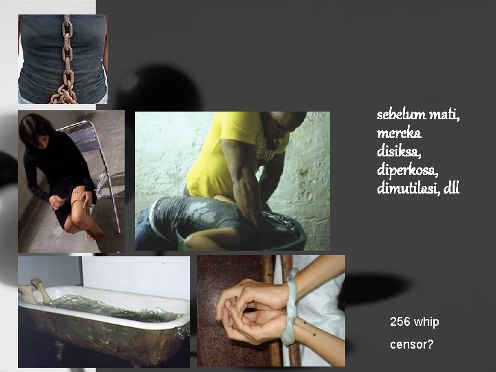 sebelum mati, mereka disiksa, diperkosa, dimutilasi, dll 256 whip censor? 