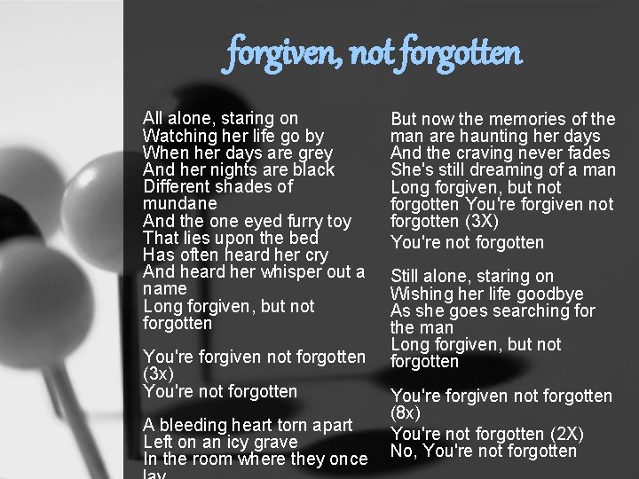 forgiven, not forgotten All alone, staring on Watching her life go by When her