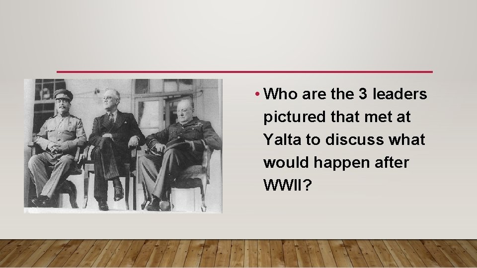  • Who are the 3 leaders pictured that met at Yalta to discuss