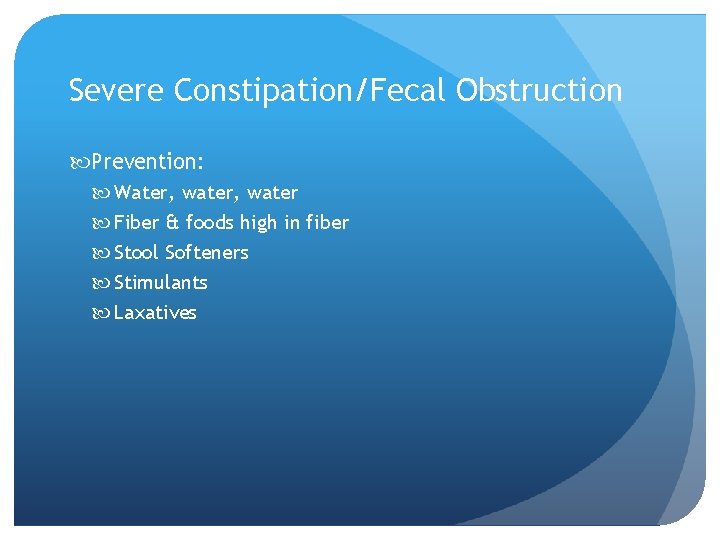 Severe Constipation/Fecal Obstruction Prevention: Water, water Fiber & foods high in fiber Stool Softeners