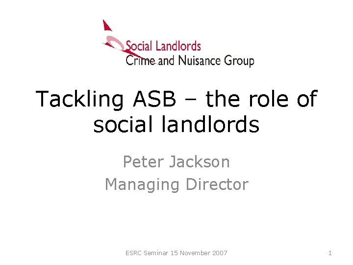 Tackling ASB – the role of social landlords Peter Jackson Managing Director ESRC Seminar