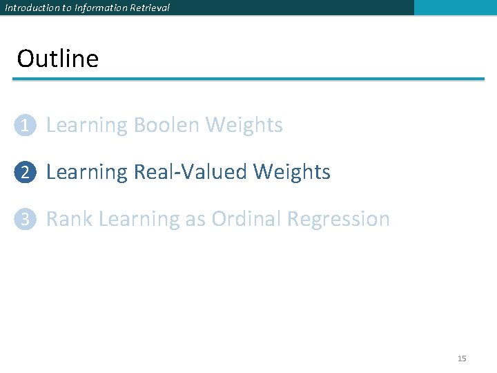 Introduction to Information Retrieval Outline ❶ Learning Boolen Weights ❷ Learning Real-Valued Weights ❸