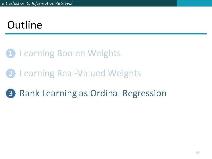 Introduction to Information Retrieval Outline ❶ Learning Boolen Weights ❷ Learning Real-Valued Weights ❸