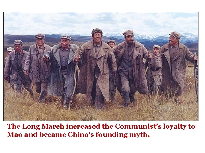 The Long March increased the Communist’s loyalty to Mao and became China’s founding myth. The Long March increased the Communist’s loyalty to Mao and became China’s founding myth.