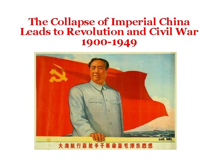 The Collapse of Imperial China Leads to Revolution and Civil War 1900 -1949 The Collapse of Imperial China Leads to Revolution and Civil War 1900 -1949