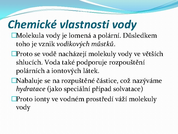 Chemické vlastnosti vody �Molekula vody je lomená a polární. Důsledkem toho je vznik vodíkových