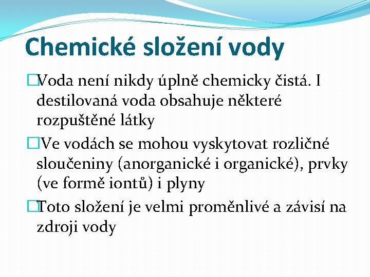 Chemické složení vody �Voda není nikdy úplně chemicky čistá. I destilovaná voda obsahuje některé