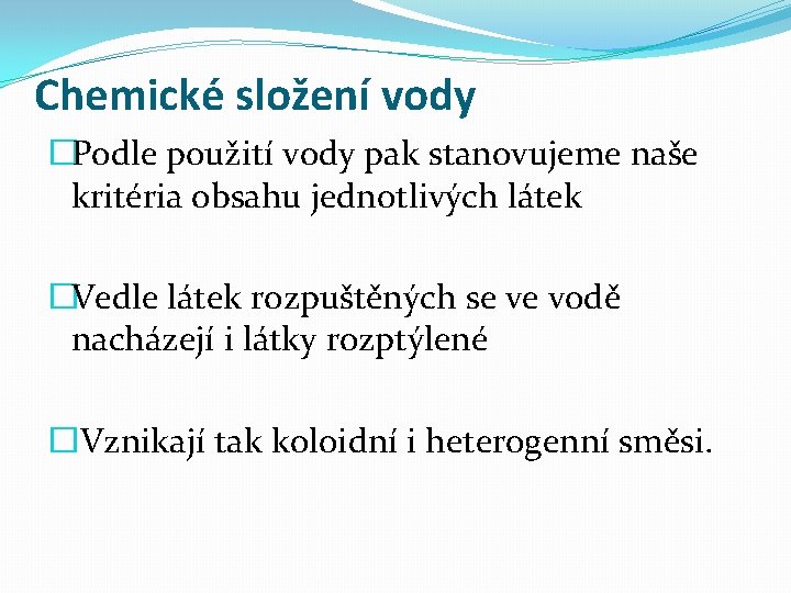 Chemické složení vody �Podle použití vody pak stanovujeme naše kritéria obsahu jednotlivých látek �Vedle